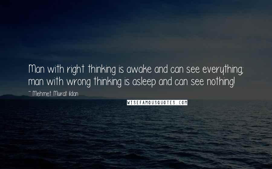 Mehmet Murat Ildan Quotes: Man with right thinking is awake and can see everything; man with wrong thinking is asleep and can see nothing!