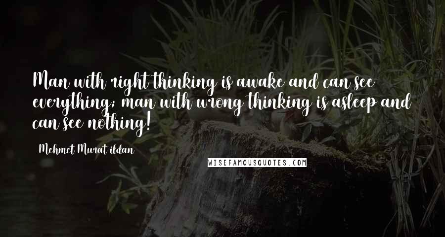 Mehmet Murat Ildan Quotes: Man with right thinking is awake and can see everything; man with wrong thinking is asleep and can see nothing!