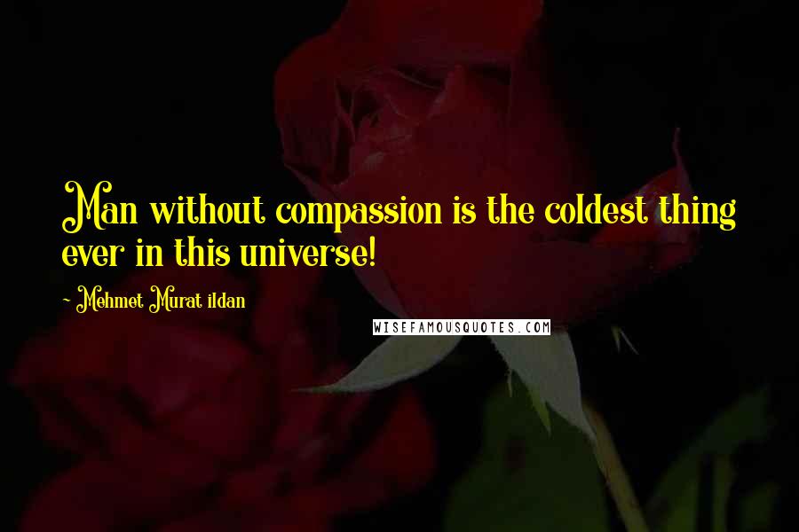 Mehmet Murat Ildan Quotes: Man without compassion is the coldest thing ever in this universe!