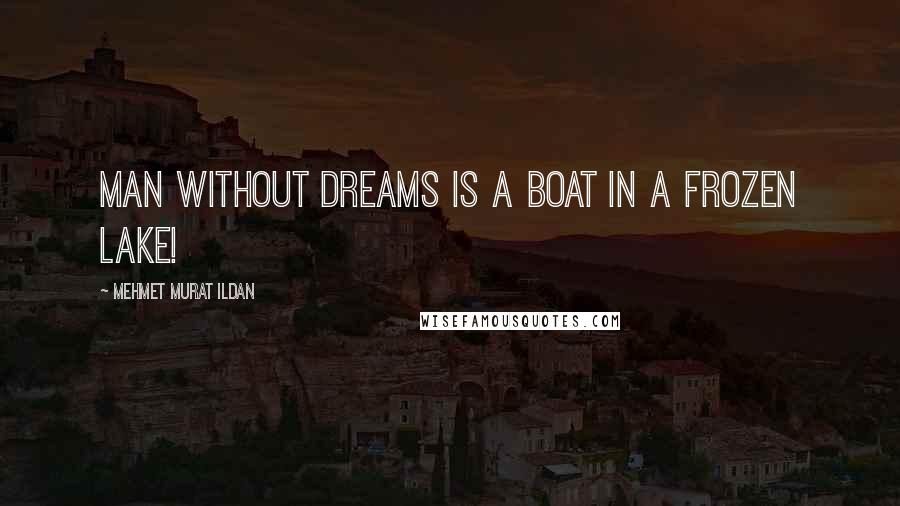 Mehmet Murat Ildan Quotes: Man without dreams is a boat in a frozen lake!