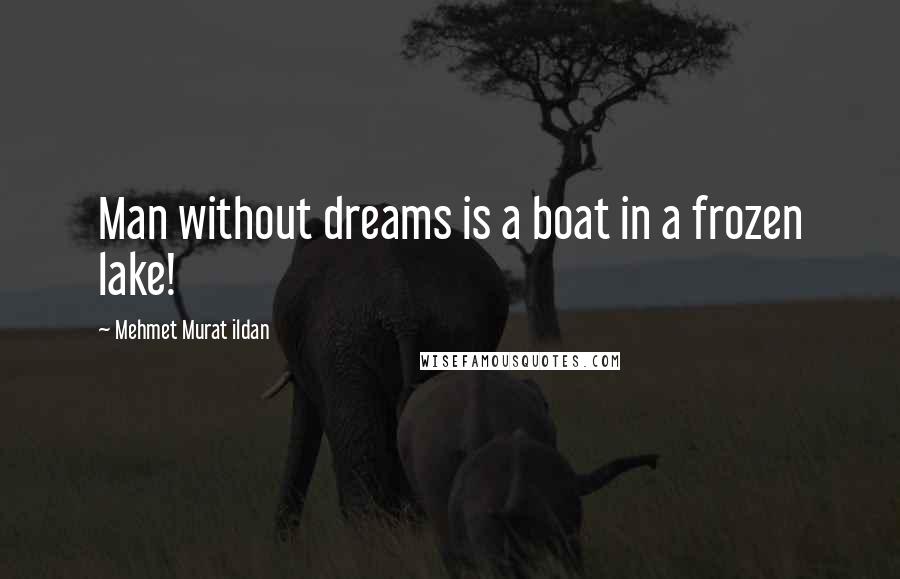Mehmet Murat Ildan Quotes: Man without dreams is a boat in a frozen lake!