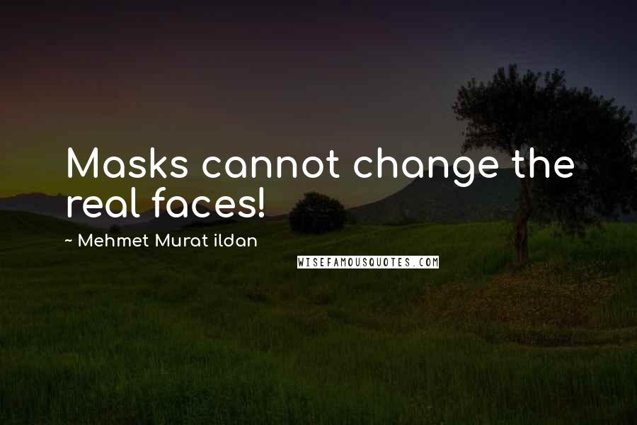 Mehmet Murat Ildan Quotes: Masks cannot change the real faces!