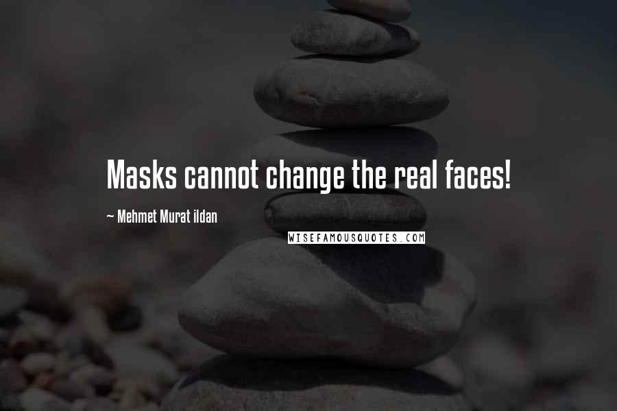 Mehmet Murat Ildan Quotes: Masks cannot change the real faces!