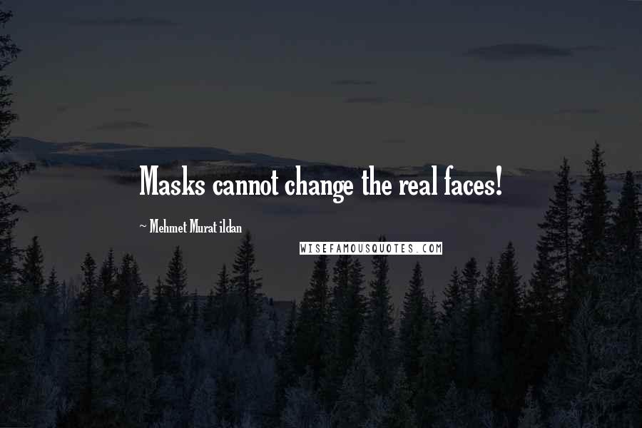 Mehmet Murat Ildan Quotes: Masks cannot change the real faces!