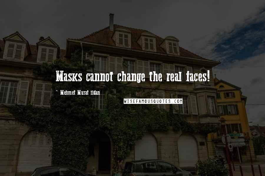 Mehmet Murat Ildan Quotes: Masks cannot change the real faces!