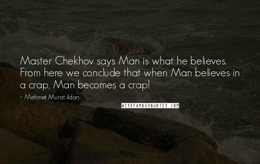 Mehmet Murat Ildan Quotes: Master Chekhov says Man is what he believes. From here we conclude that when Man believes in a crap, Man becomes a crap!