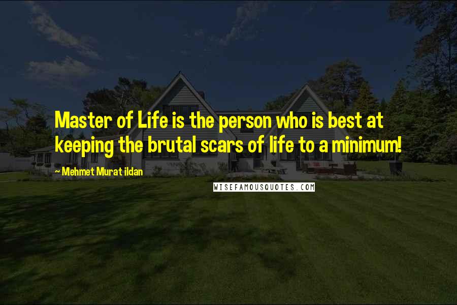 Mehmet Murat Ildan Quotes: Master of Life is the person who is best at keeping the brutal scars of life to a minimum!