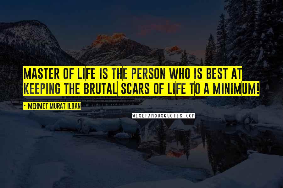 Mehmet Murat Ildan Quotes: Master of Life is the person who is best at keeping the brutal scars of life to a minimum!