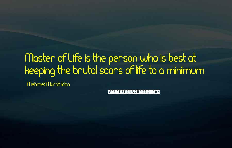 Mehmet Murat Ildan Quotes: Master of Life is the person who is best at keeping the brutal scars of life to a minimum!