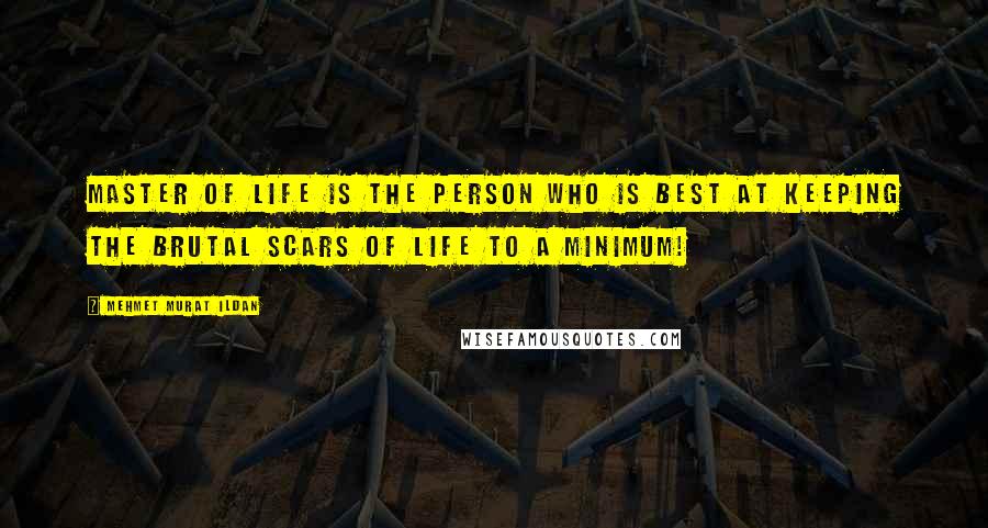 Mehmet Murat Ildan Quotes: Master of Life is the person who is best at keeping the brutal scars of life to a minimum!