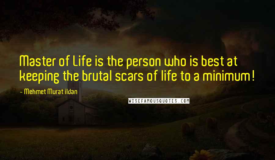 Mehmet Murat Ildan Quotes: Master of Life is the person who is best at keeping the brutal scars of life to a minimum!