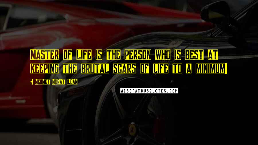 Mehmet Murat Ildan Quotes: Master of Life is the person who is best at keeping the brutal scars of life to a minimum!