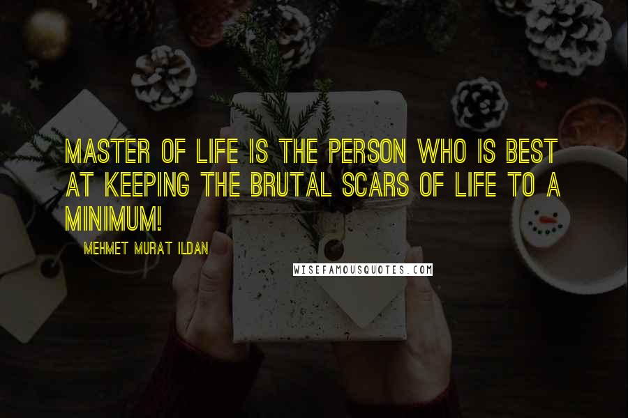 Mehmet Murat Ildan Quotes: Master of Life is the person who is best at keeping the brutal scars of life to a minimum!
