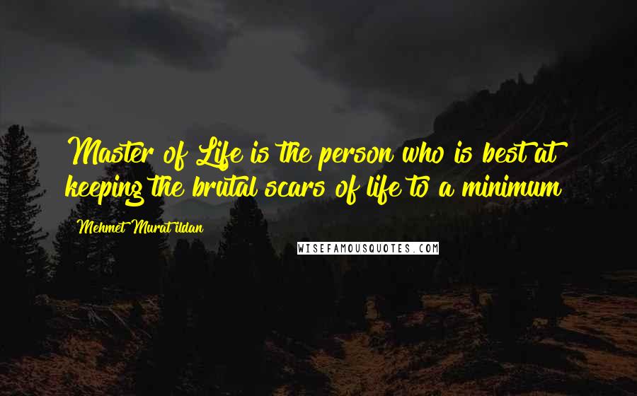 Mehmet Murat Ildan Quotes: Master of Life is the person who is best at keeping the brutal scars of life to a minimum!