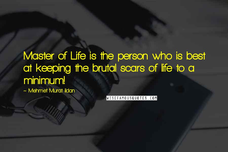 Mehmet Murat Ildan Quotes: Master of Life is the person who is best at keeping the brutal scars of life to a minimum!