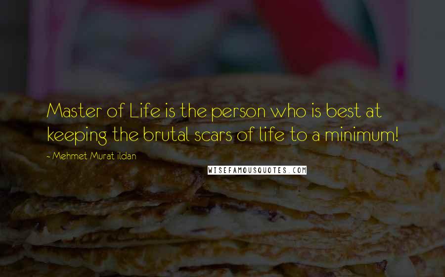 Mehmet Murat Ildan Quotes: Master of Life is the person who is best at keeping the brutal scars of life to a minimum!