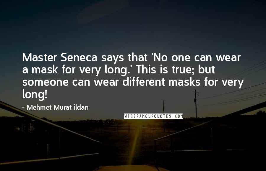 Mehmet Murat Ildan Quotes: Master Seneca says that 'No one can wear a mask for very long.' This is true; but someone can wear different masks for very long!