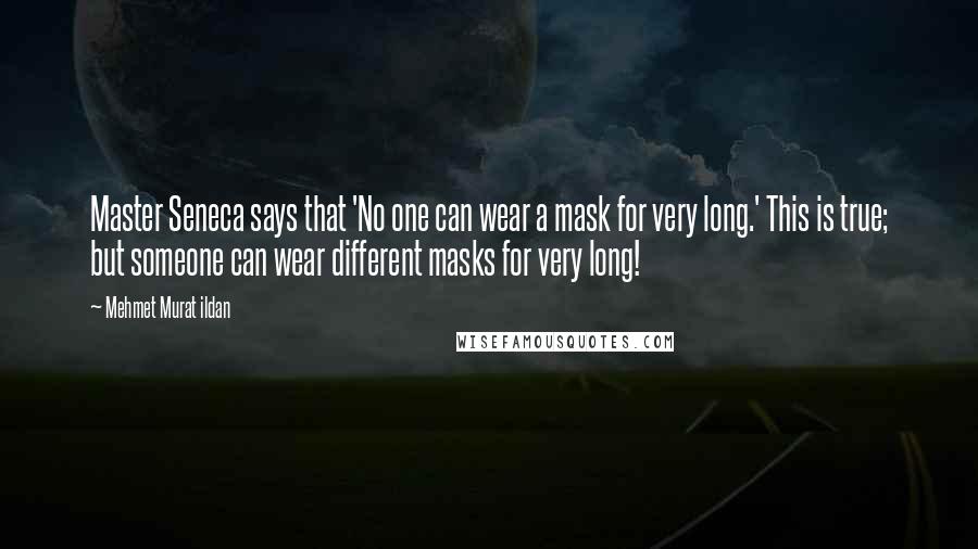 Mehmet Murat Ildan Quotes: Master Seneca says that 'No one can wear a mask for very long.' This is true; but someone can wear different masks for very long!