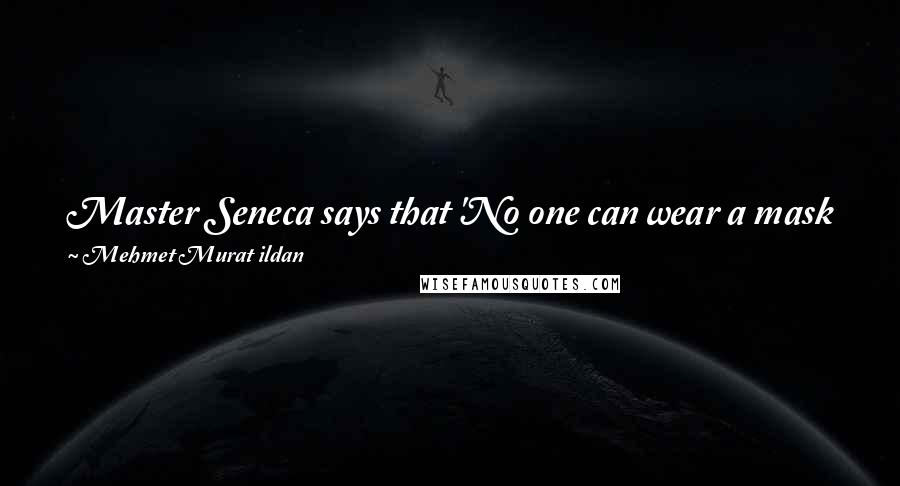 Mehmet Murat Ildan Quotes: Master Seneca says that 'No one can wear a mask for very long.' This is true; but someone can wear different masks for very long!