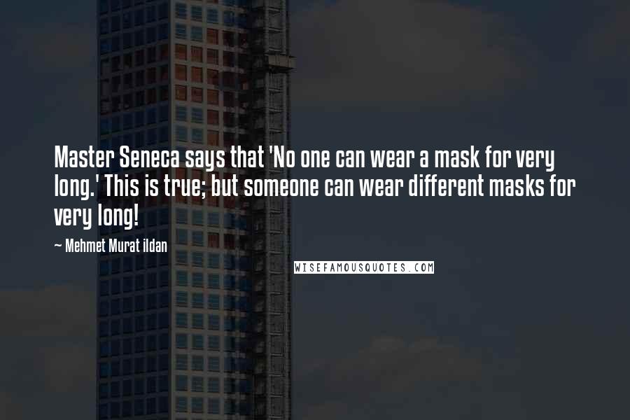 Mehmet Murat Ildan Quotes: Master Seneca says that 'No one can wear a mask for very long.' This is true; but someone can wear different masks for very long!