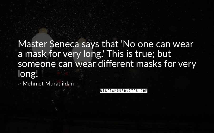 Mehmet Murat Ildan Quotes: Master Seneca says that 'No one can wear a mask for very long.' This is true; but someone can wear different masks for very long!
