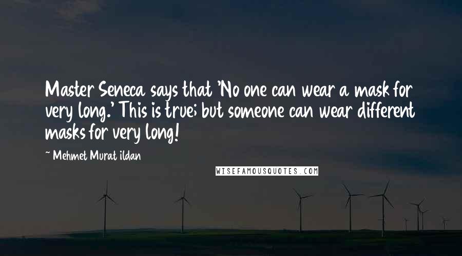 Mehmet Murat Ildan Quotes: Master Seneca says that 'No one can wear a mask for very long.' This is true; but someone can wear different masks for very long!