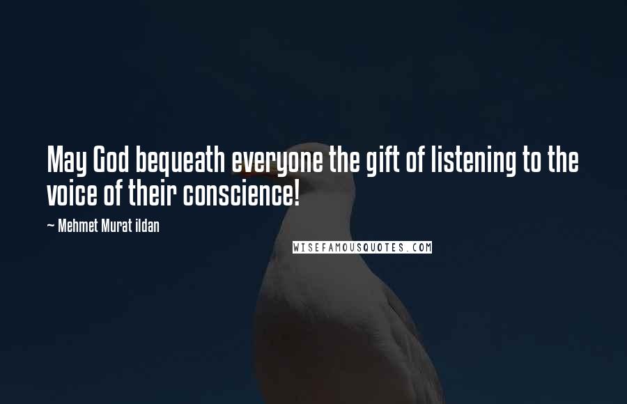 Mehmet Murat Ildan Quotes: May God bequeath everyone the gift of listening to the voice of their conscience!