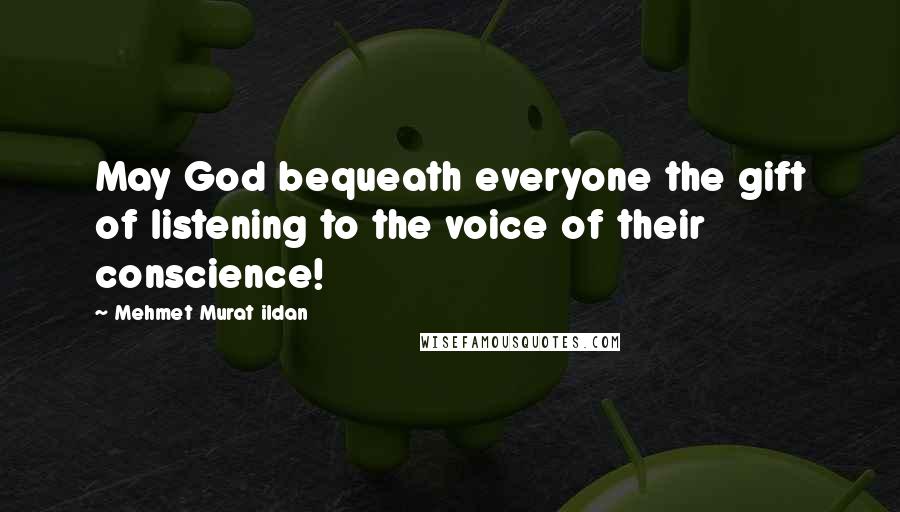 Mehmet Murat Ildan Quotes: May God bequeath everyone the gift of listening to the voice of their conscience!