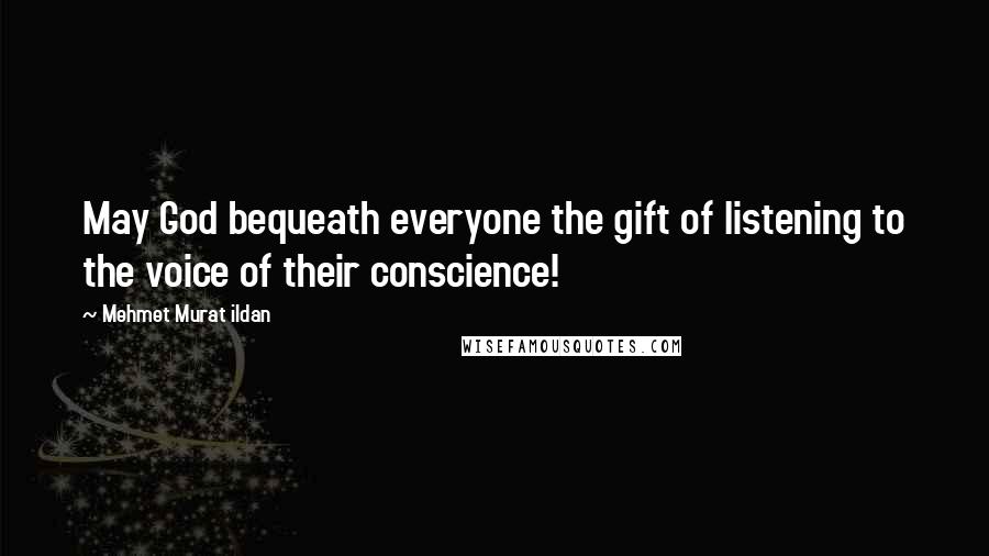 Mehmet Murat Ildan Quotes: May God bequeath everyone the gift of listening to the voice of their conscience!