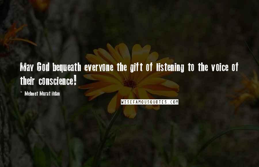 Mehmet Murat Ildan Quotes: May God bequeath everyone the gift of listening to the voice of their conscience!