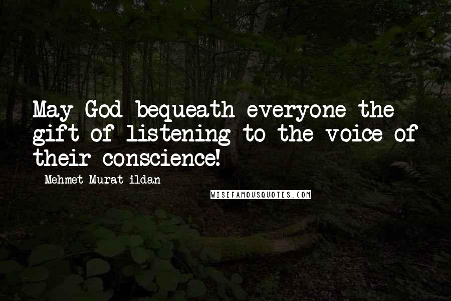 Mehmet Murat Ildan Quotes: May God bequeath everyone the gift of listening to the voice of their conscience!