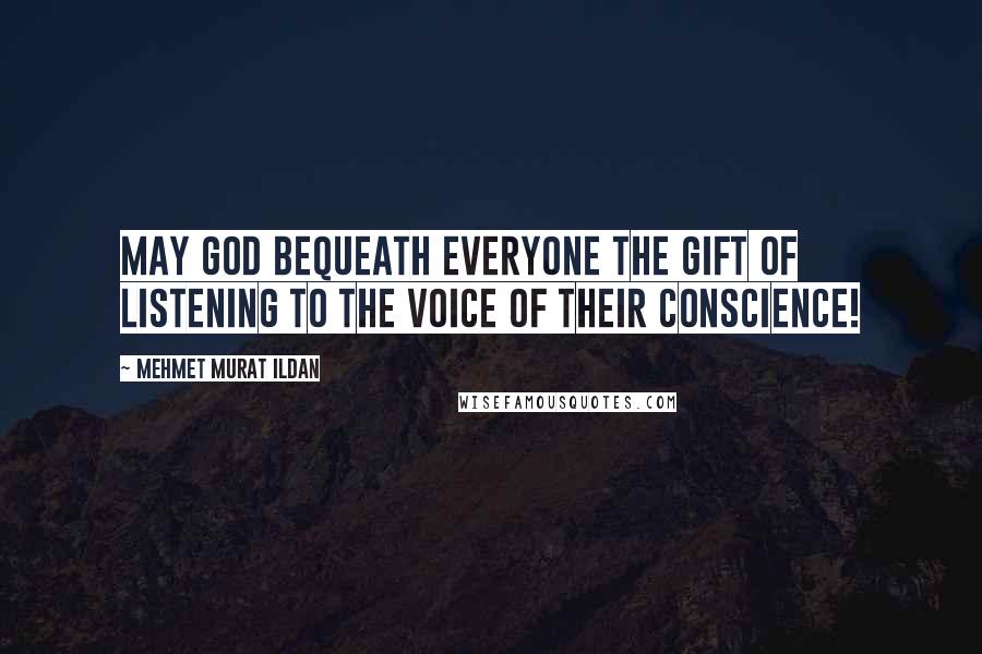 Mehmet Murat Ildan Quotes: May God bequeath everyone the gift of listening to the voice of their conscience!