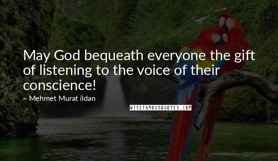 Mehmet Murat Ildan Quotes: May God bequeath everyone the gift of listening to the voice of their conscience!