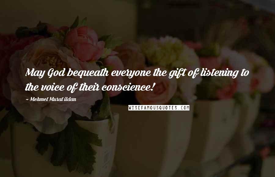 Mehmet Murat Ildan Quotes: May God bequeath everyone the gift of listening to the voice of their conscience!