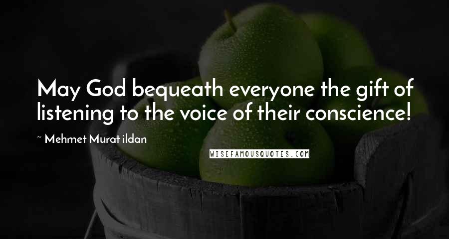 Mehmet Murat Ildan Quotes: May God bequeath everyone the gift of listening to the voice of their conscience!