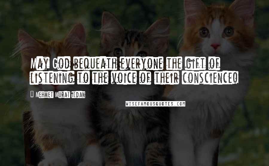 Mehmet Murat Ildan Quotes: May God bequeath everyone the gift of listening to the voice of their conscience!