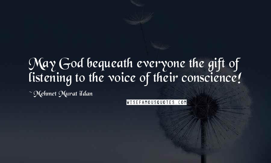 Mehmet Murat Ildan Quotes: May God bequeath everyone the gift of listening to the voice of their conscience!