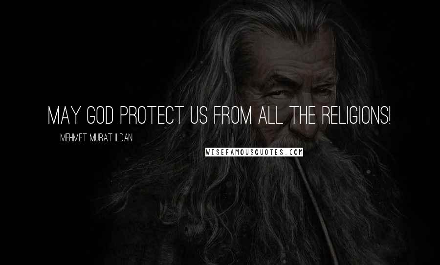 Mehmet Murat Ildan Quotes: May God protect us from all the religions!