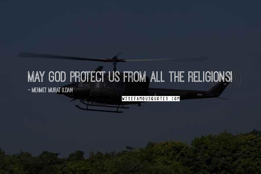 Mehmet Murat Ildan Quotes: May God protect us from all the religions!