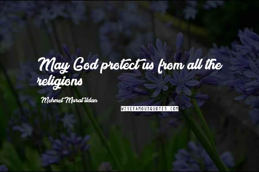 Mehmet Murat Ildan Quotes: May God protect us from all the religions!