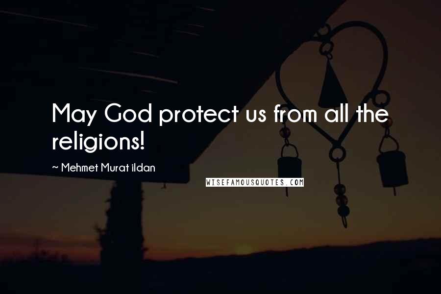 Mehmet Murat Ildan Quotes: May God protect us from all the religions!