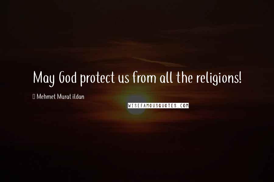 Mehmet Murat Ildan Quotes: May God protect us from all the religions!