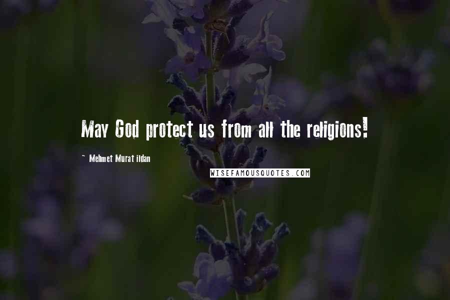 Mehmet Murat Ildan Quotes: May God protect us from all the religions!