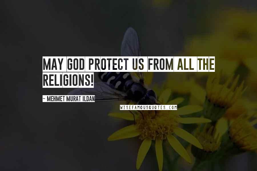 Mehmet Murat Ildan Quotes: May God protect us from all the religions!