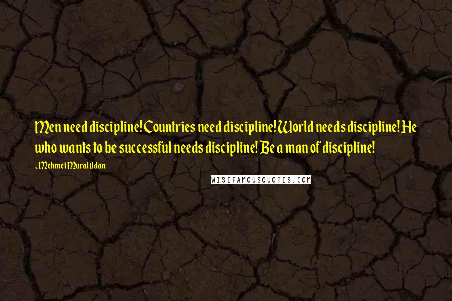 Mehmet Murat Ildan Quotes: Men need discipline! Countries need discipline! World needs discipline! He who wants to be successful needs discipline! Be a man of discipline!