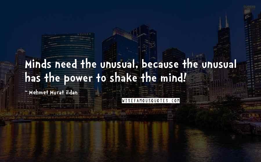 Mehmet Murat Ildan Quotes: Minds need the unusual, because the unusual has the power to shake the mind!