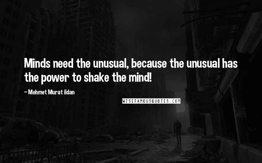 Mehmet Murat Ildan Quotes: Minds need the unusual, because the unusual has the power to shake the mind!