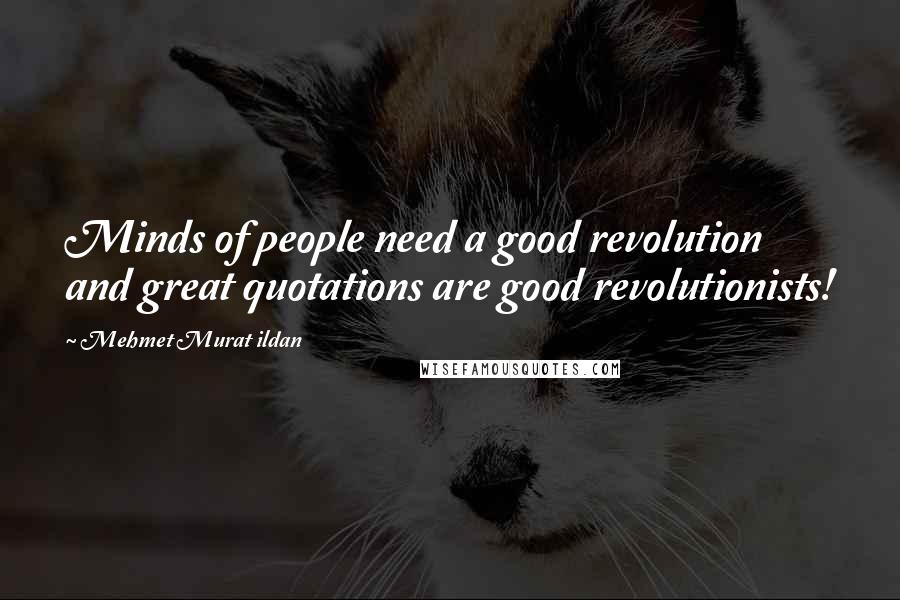 Mehmet Murat Ildan Quotes: Minds of people need a good revolution and great quotations are good revolutionists!