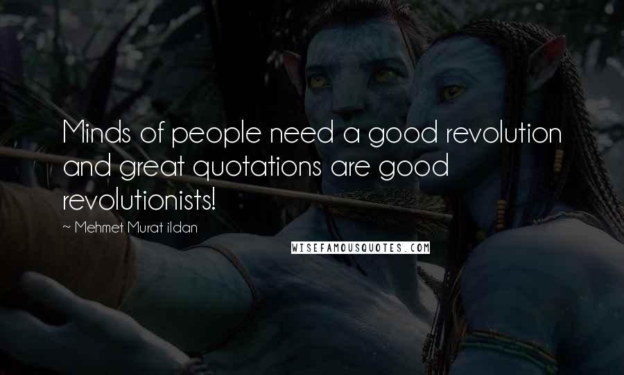 Mehmet Murat Ildan Quotes: Minds of people need a good revolution and great quotations are good revolutionists!