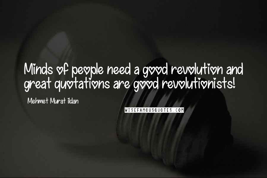 Mehmet Murat Ildan Quotes: Minds of people need a good revolution and great quotations are good revolutionists!